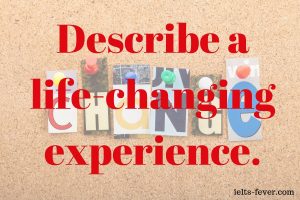 Describe a life-changing experience change law of nature dream pies bakery change in their life time ielts-fever speaking cue cards with answer