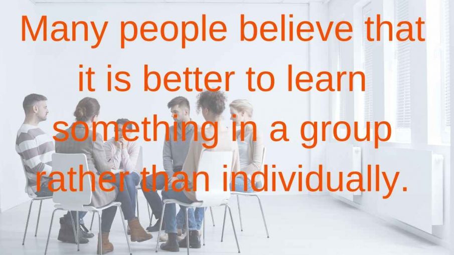 Many people believe that it is better to learn something in a group