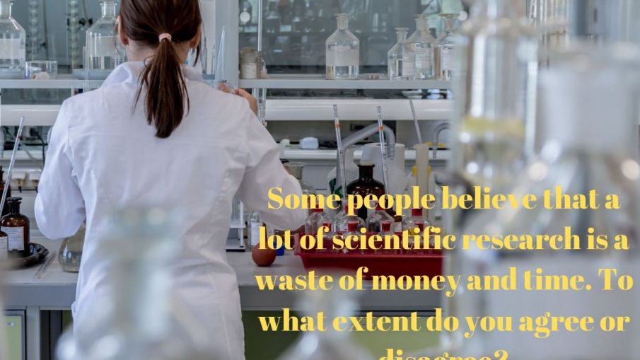 Some people believe that a lot of scientific research is a waste of money and time.