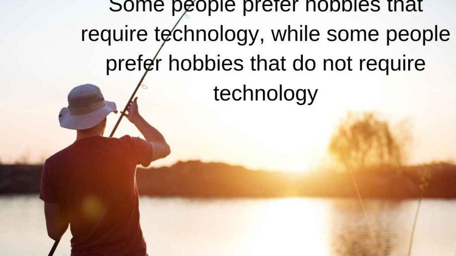 Some people prefer hobbies that require technology, while some people prefer hobbies that do not require technology