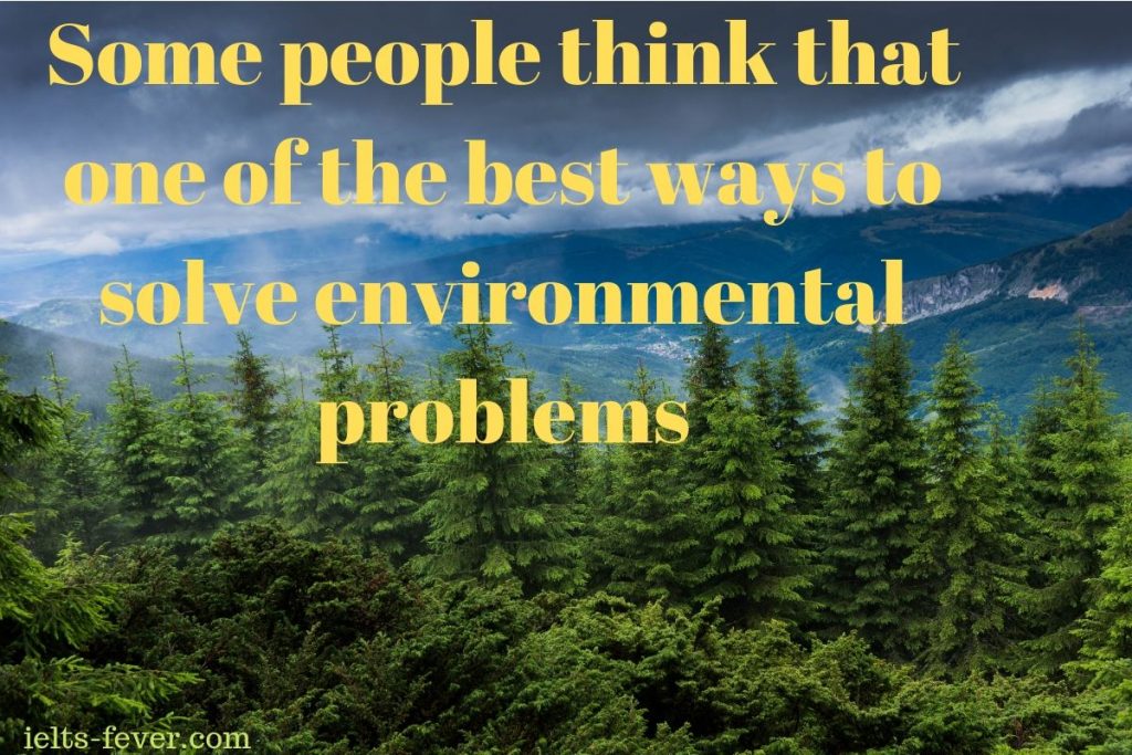 Some people think that one of the best ways to solve environmental problems