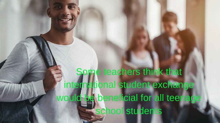 Some teachers think that international student exchange would be beneficial