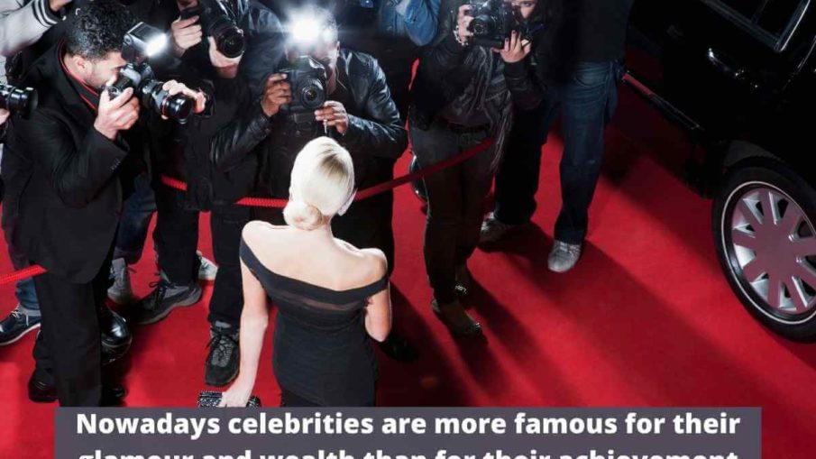 Nowadays celebrities are more famous for their glamour and wealth than for their achievement