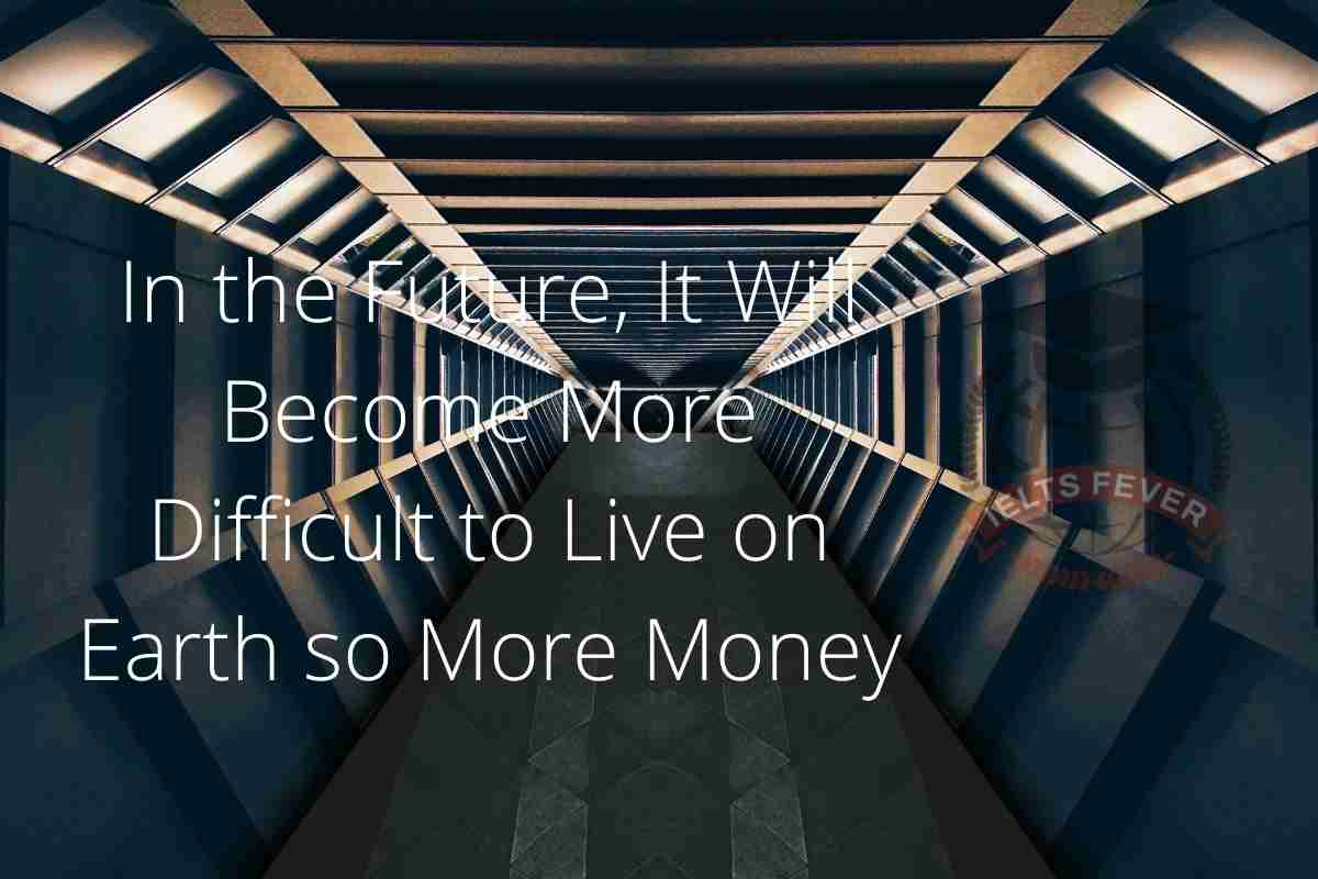 In the Future, It Will Become More Difficult to Live on Earth so More Money