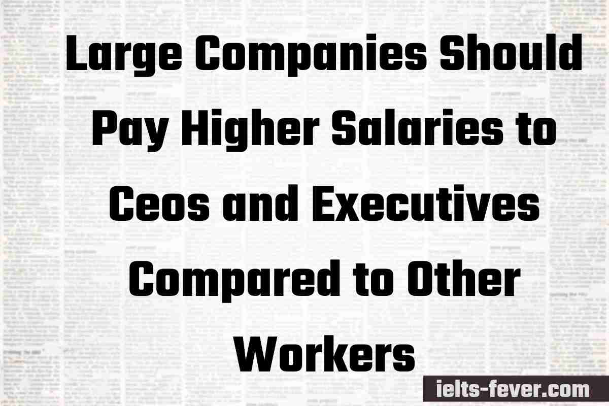 Large Companies Should Pay Higher Salaries to Ceos and Executives Compared to Other Workers