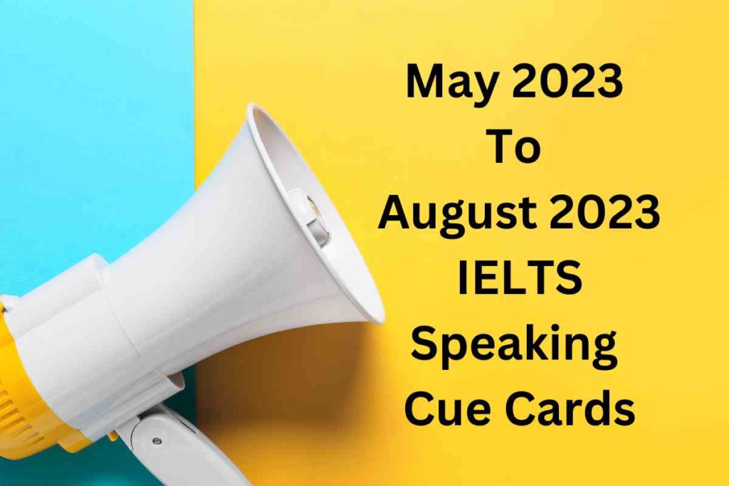 May 2023 to August 2023 IELTS Speaking Cue Cards with Answers Updating