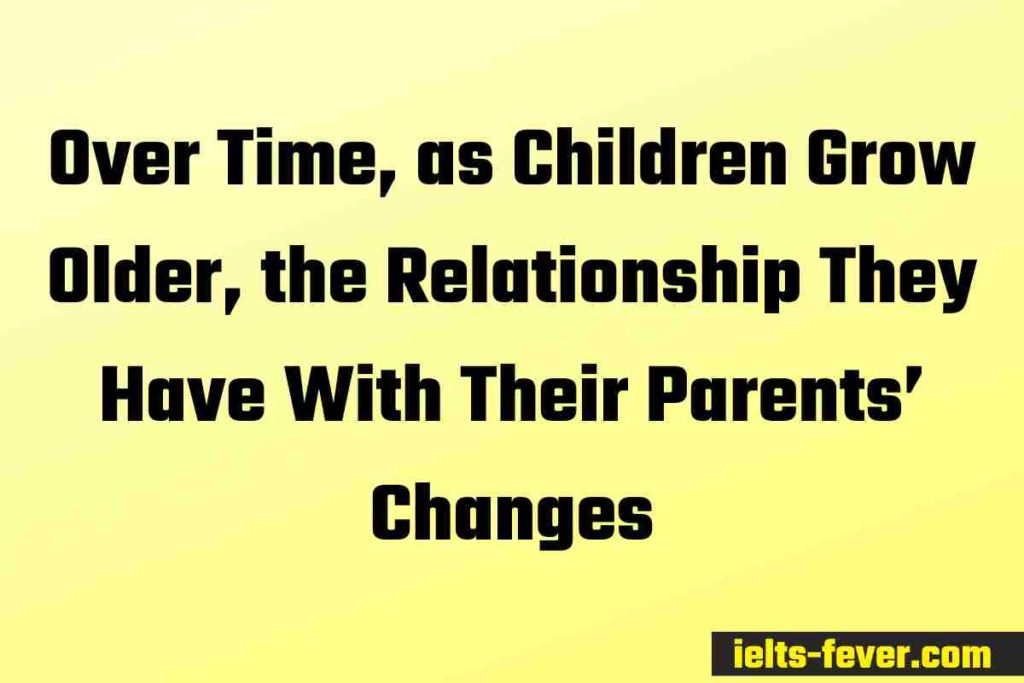 Over Time, as Children Grow Older, the Relationship They Have With Their Parents’ Changes