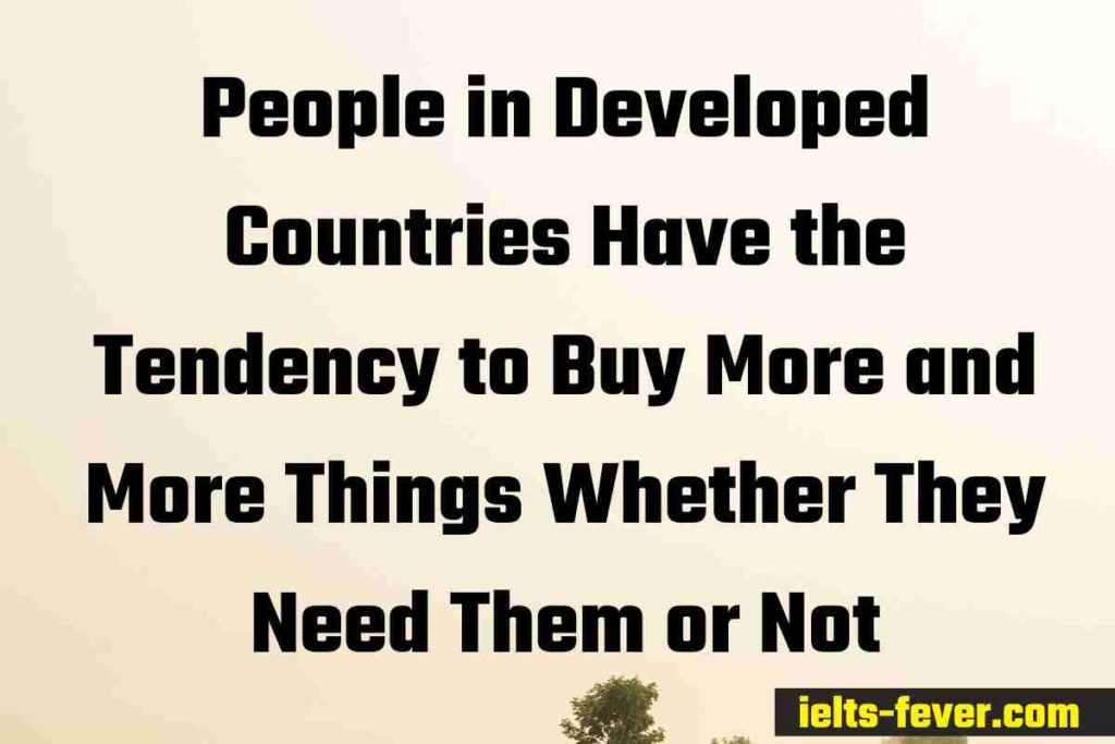 People in Developed Countries Have the Tendency to Buy More and More Things Whether They Need Them or Not (1)