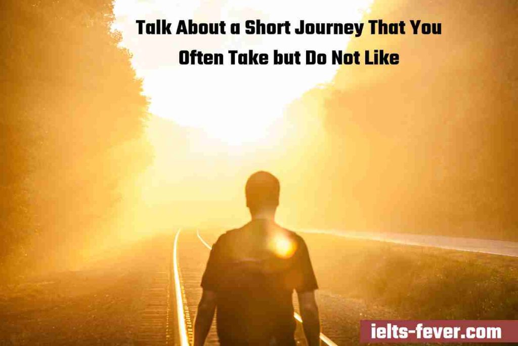 Talk About a Short Journey That You Often Take but Do Not Like