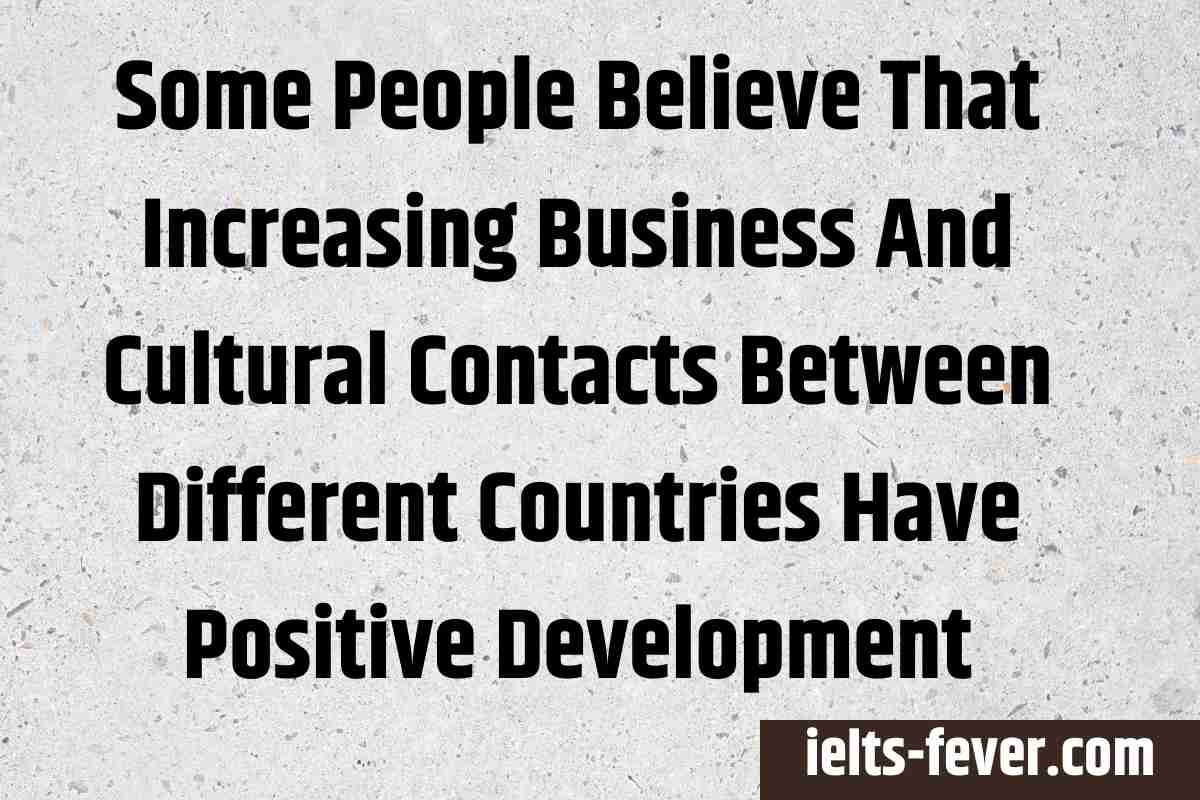 Some People Believe That Increasing Business And Cultural Contacts Between Different Countries Have Positive Development
