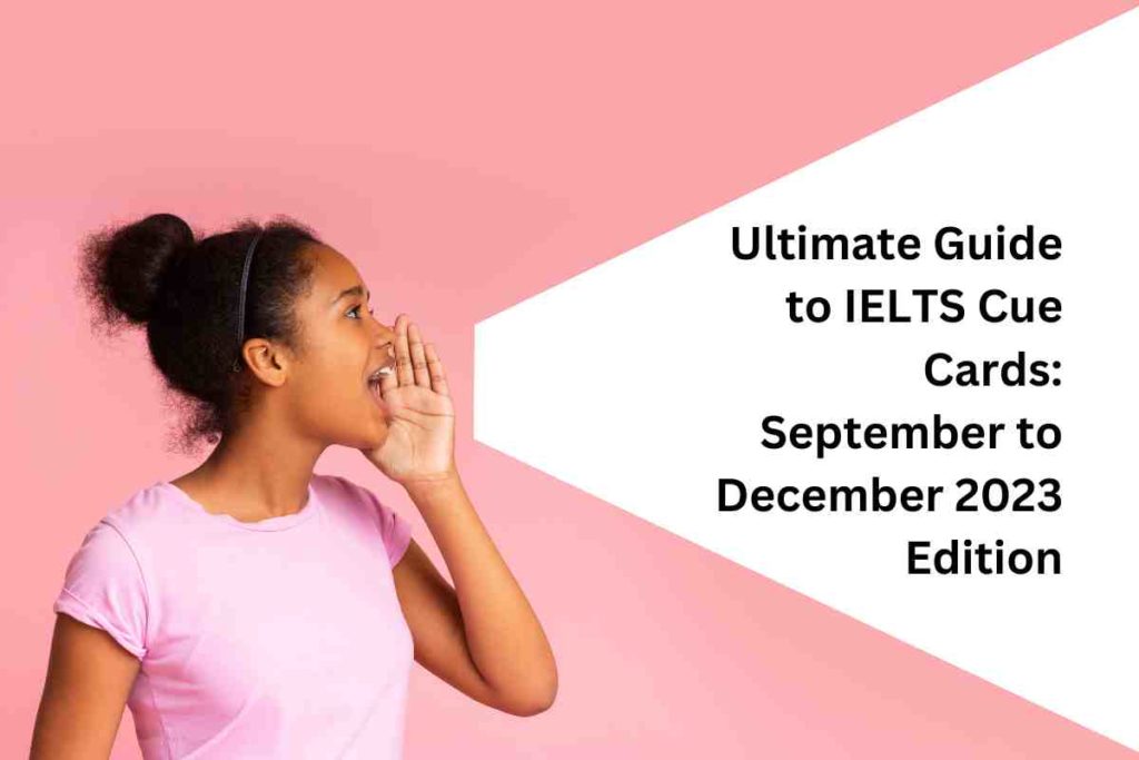 Ultimate Guide to IELTS Cue Cards: September to December 2023 Edition